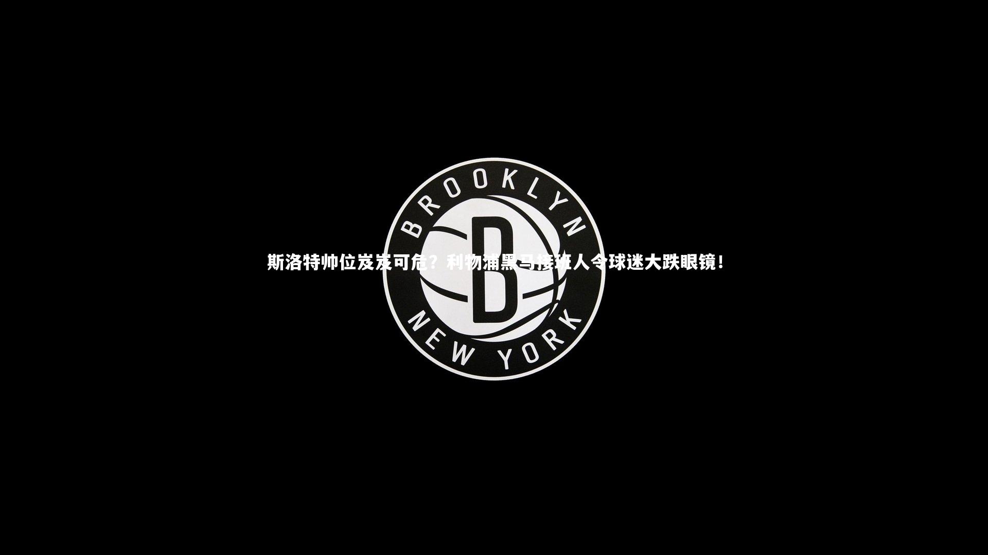熊猫体育app下载|斯洛特帅位岌岌可危？利物浦黑马接班人令球迷大跌眼镜！