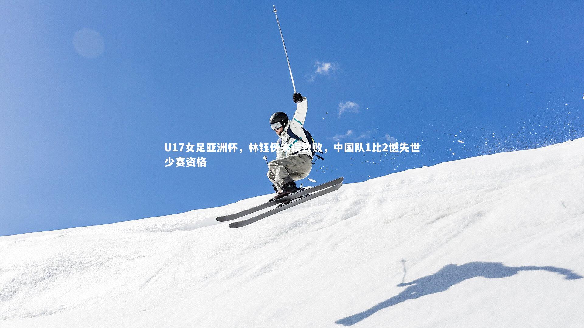 熊猫体育官方下载-U17女足亚洲杯，林钰伢失误致败，中国队1比2憾失世少赛资格