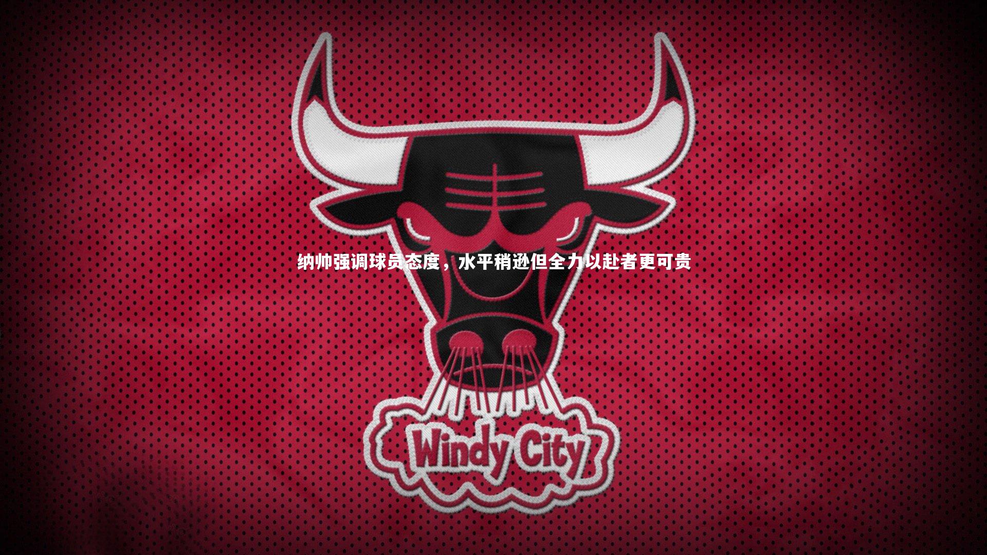 纳帅强调球员态度，水平稍逊但全力以赴者更可贵