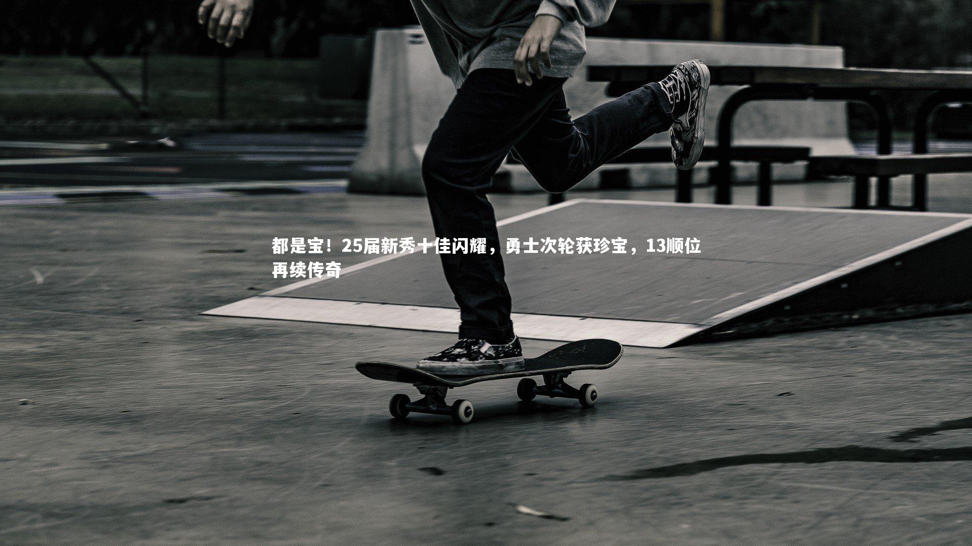 都是宝!25届新秀十佳闪耀,勇士次轮获珍宝,13顺位再续传奇