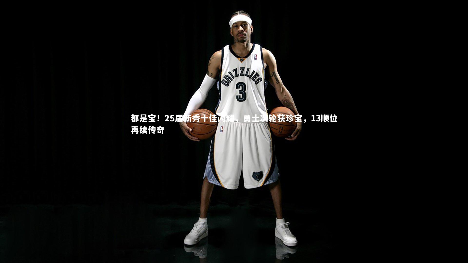 都是宝!25届新秀十佳闪耀,勇士次轮获珍宝,13顺位再续传奇